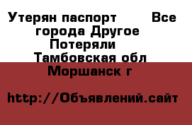 Утерян паспорт.  . - Все города Другое » Потеряли   . Тамбовская обл.,Моршанск г.